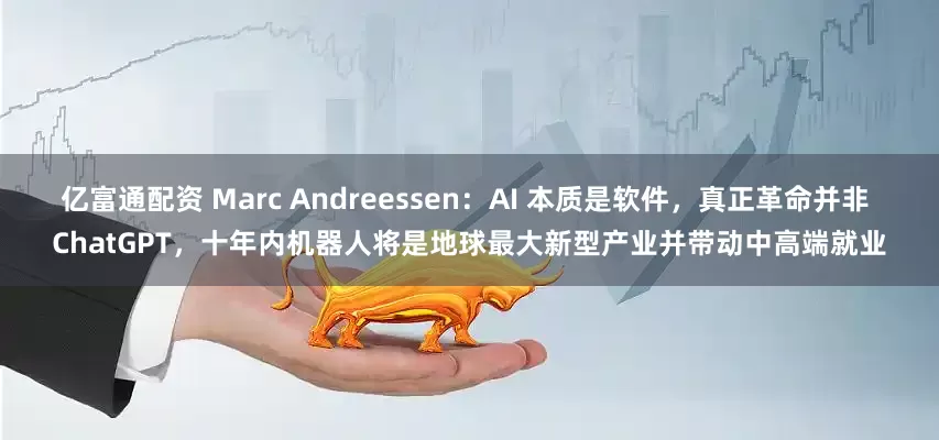亿富通配资 Marc Andreessen：AI 本质是软件，真正革命并非 ChatGPT，十年内机器人将是地球最大新型产业并带动中高端就业