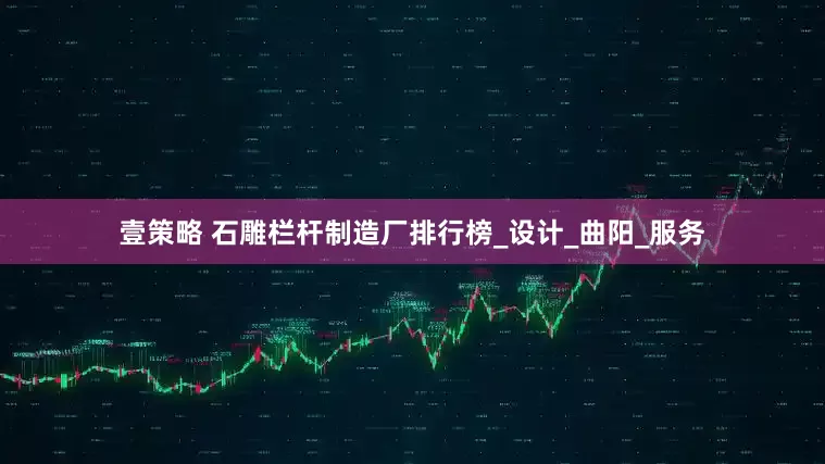 壹策略 石雕栏杆制造厂排行榜_设计_曲阳_服务