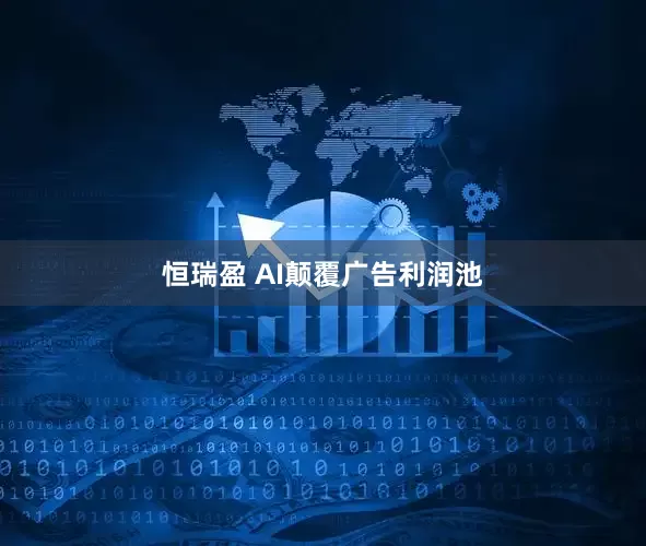恒瑞盈 AI颠覆广告利润池