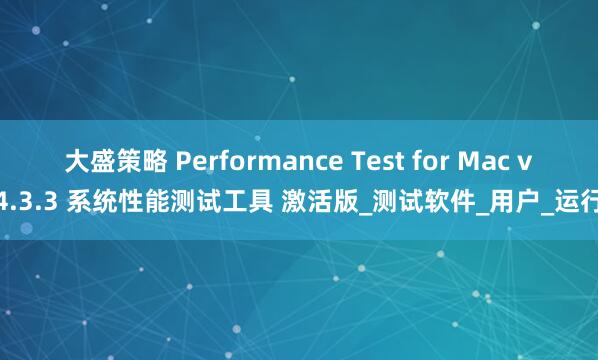 大盛策略 Performance Test for Mac v4.3.3 系统性能测试工具 激活版_测试软件_用户_运行