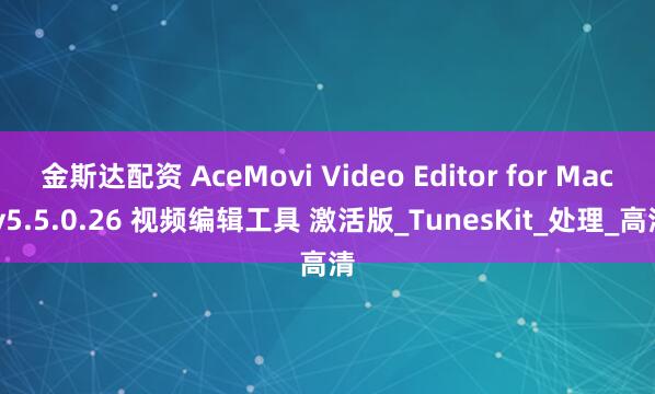 金斯达配资 AceMovi Video Editor for Mac v5.5.0.26 视频编辑工具 激活版_TunesKit_处理_高清