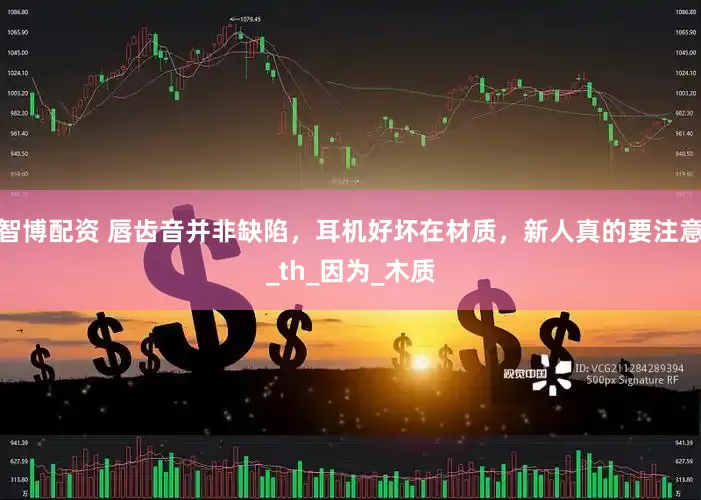 智博配资 唇齿音并非缺陷，耳机好坏在材质，新人真的要注意_th_因为_木质
