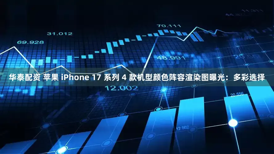 华泰配资 苹果 iPhone 17 系列 4 款机型颜色阵容渲染图曝光：多彩选择