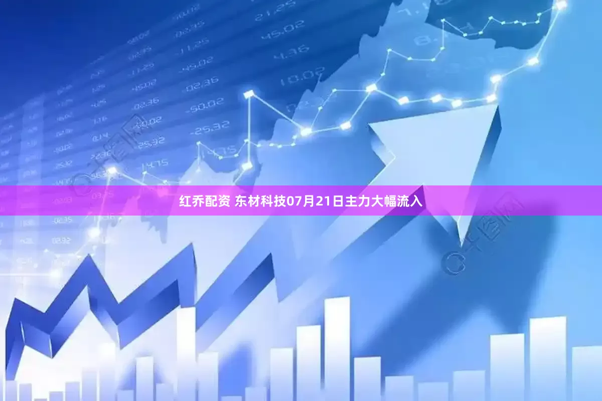 红乔配资 东材科技07月21日主力大幅流入