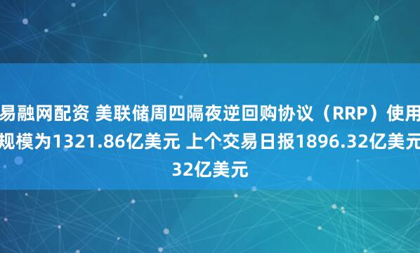 易融网配资 美联储周四隔夜逆回购协议（RRP）使用规模为1321.86亿美元 上个交易日报1896.32亿美元