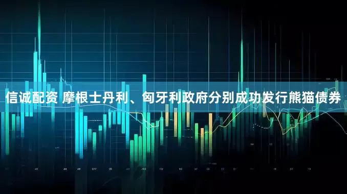 信诚配资 摩根士丹利、匈牙利政府分别成功发行熊猫债券