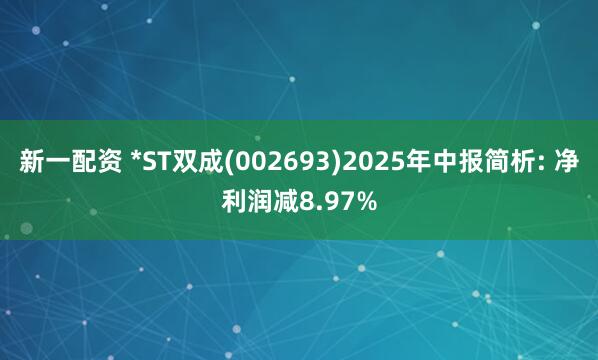 新一配资 *ST双成(002693)2025年中报简析: 净利润减8.97%