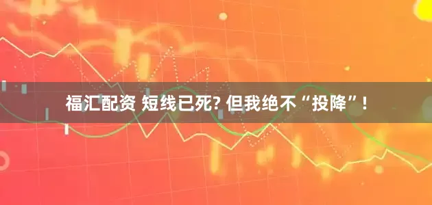 福汇配资 短线已死? 但我绝不“投降”!