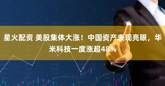 星火配资 美股集体大涨！中国资产表现亮眼，华米科技一度涨超48%