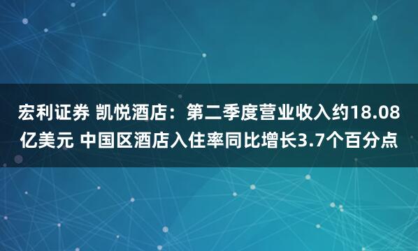 宏利证券 凯悦酒店：第二季度营业收入约18.08亿美元 中国区酒店入住率同比增长3.7个百分点