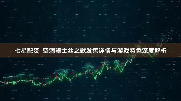七星配资  空洞骑士丝之歌发售详情与游戏特色深度解析