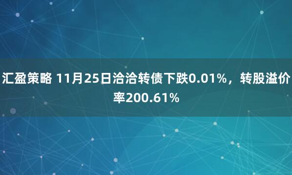 汇盈策略 11月25日洽洽转债下跌0.01%，转股溢价率200.61%