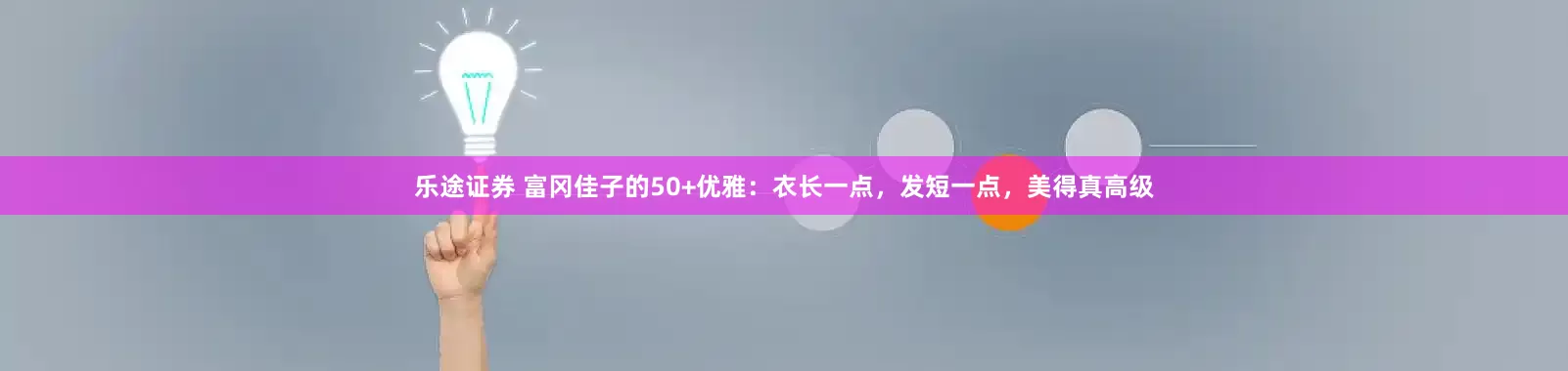 乐途证券 富冈佳子的50+优雅：衣长一点，发短一点，美得真高级