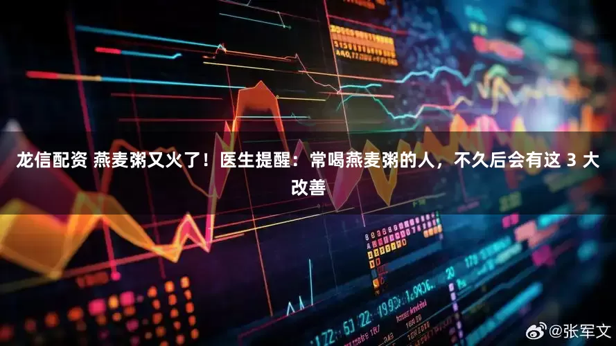 龙信配资 燕麦粥又火了！医生提醒：常喝燕麦粥的人，不久后会有这 3 大改善