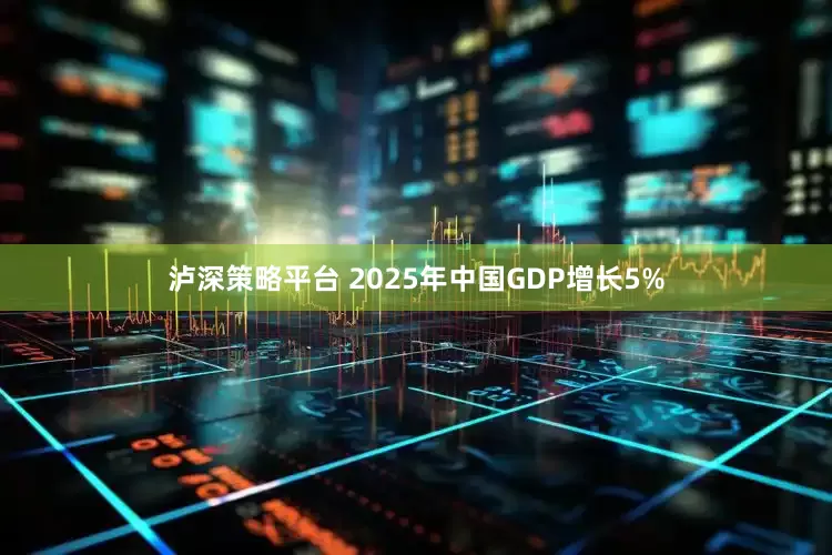 泸深策略平台 2025年中国GDP增长5%